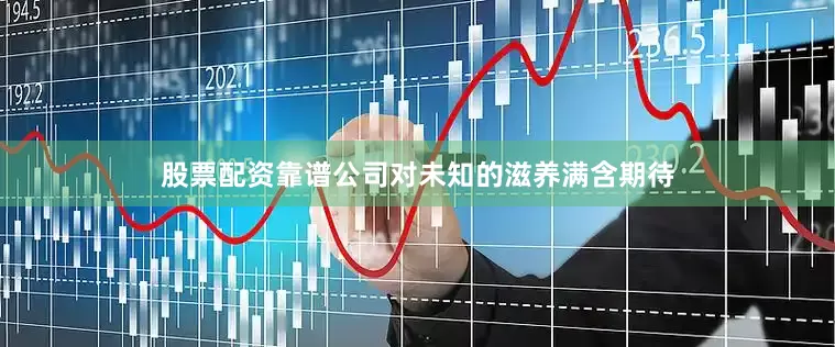股票配资靠谱公司对未知的滋养满含期待