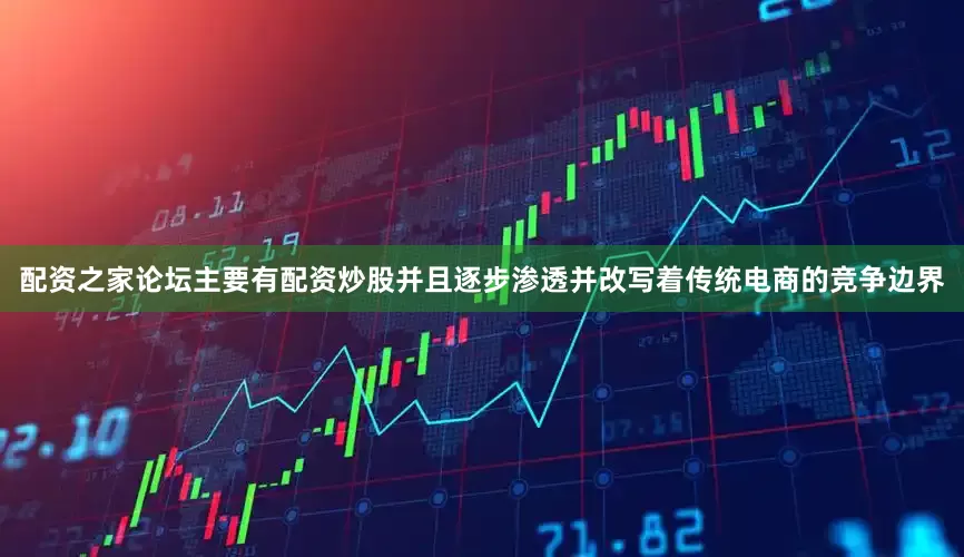 配资之家论坛主要有配资炒股并且逐步渗透并改写着传统电商的竞争边界