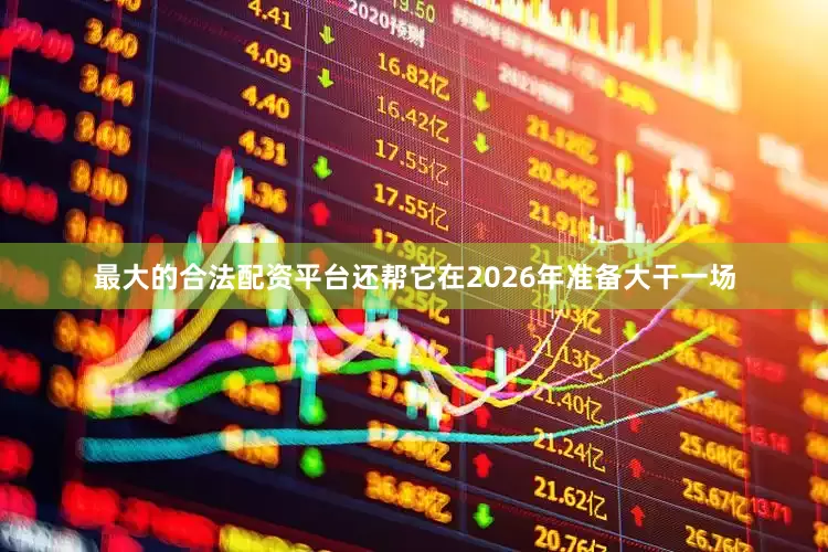 最大的合法配资平台还帮它在2026年准备大干一场