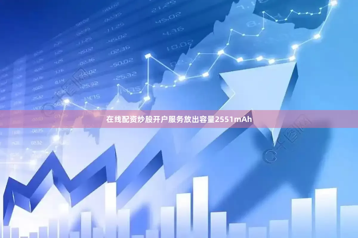 在线配资炒股开户服务放出容量2551mAh
