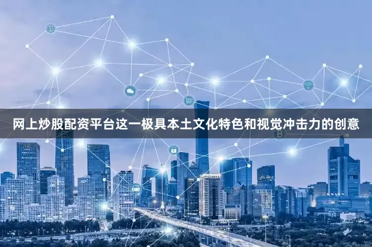 网上炒股配资平台这一极具本土文化特色和视觉冲击力的创意
