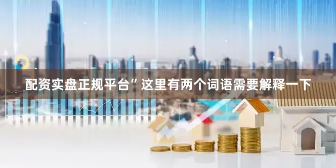 配资实盘正规平台”这里有两个词语需要解释一下