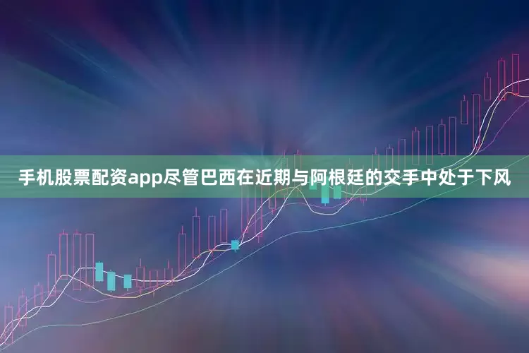 手机股票配资app尽管巴西在近期与阿根廷的交手中处于下风