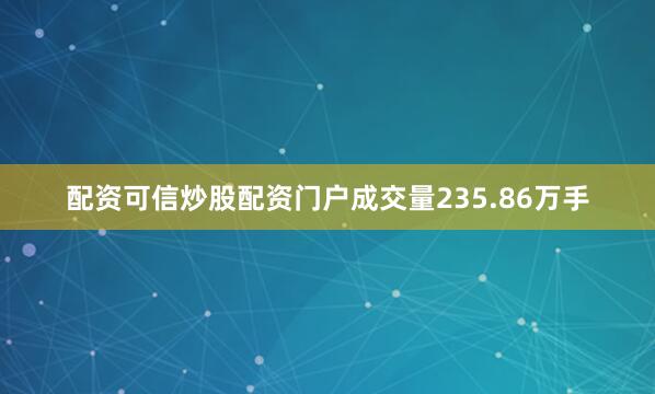 配资可信炒股配资门户成交量235.86万手