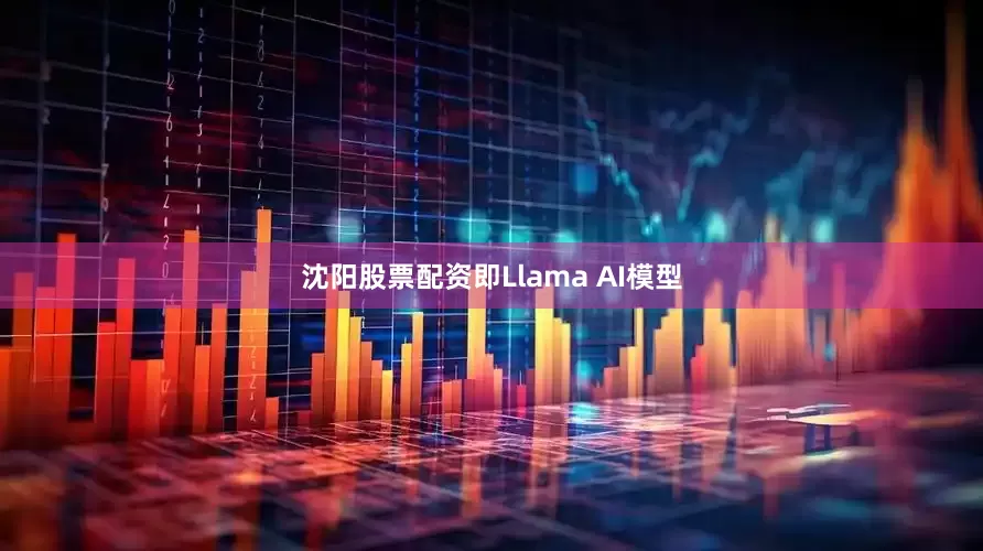 沈阳股票配资即Llama AI模型