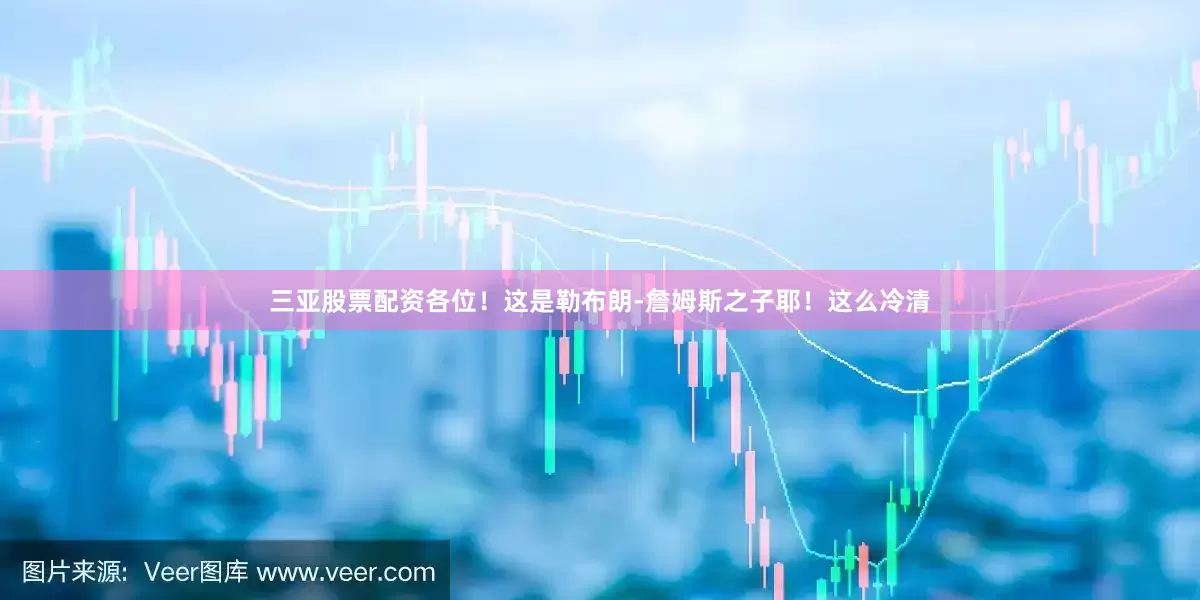 三亚股票配资各位！这是勒布朗-詹姆斯之子耶！这么冷清