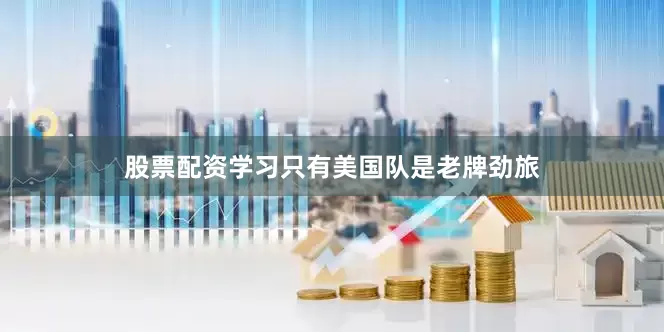 股票配资学习只有美国队是老牌劲旅