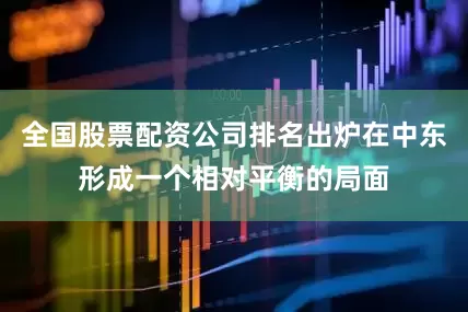 全国股票配资公司排名出炉在中东形成一个相对平衡的局面