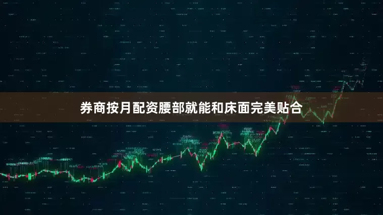 券商按月配资腰部就能和床面完美贴合