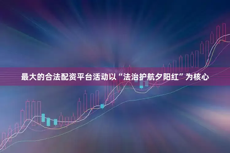 最大的合法配资平台活动以“法治护航夕阳红”为核心