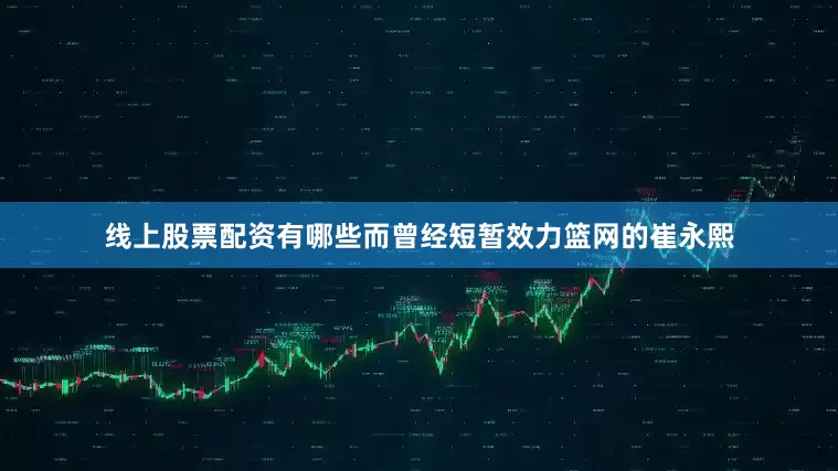 线上股票配资有哪些而曾经短暂效力篮网的崔永熙