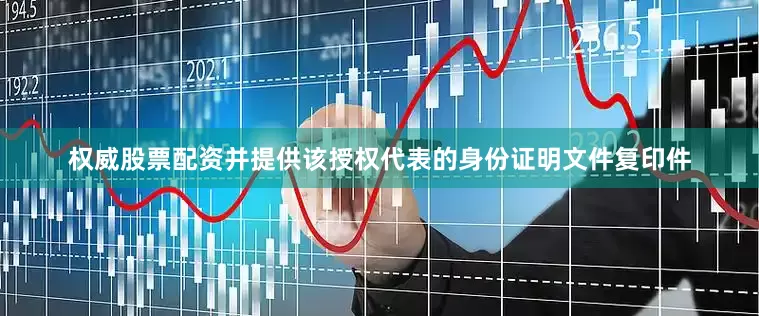 权威股票配资并提供该授权代表的身份证明文件复印件