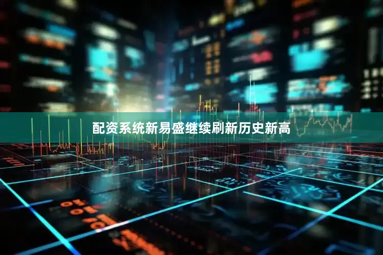 配资系统新易盛继续刷新历史新高
