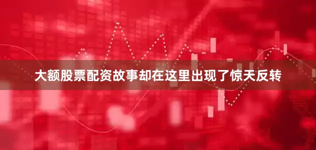 大额股票配资故事却在这里出现了惊天反转