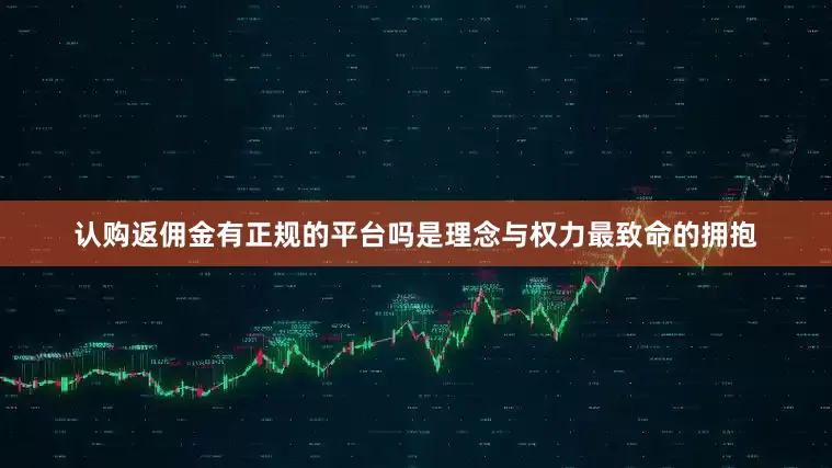 认购返佣金有正规的平台吗是理念与权力最致命的拥抱