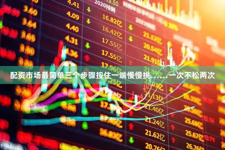配资市场最简单三个步骤按住一端慢慢挑……一次不松两次
