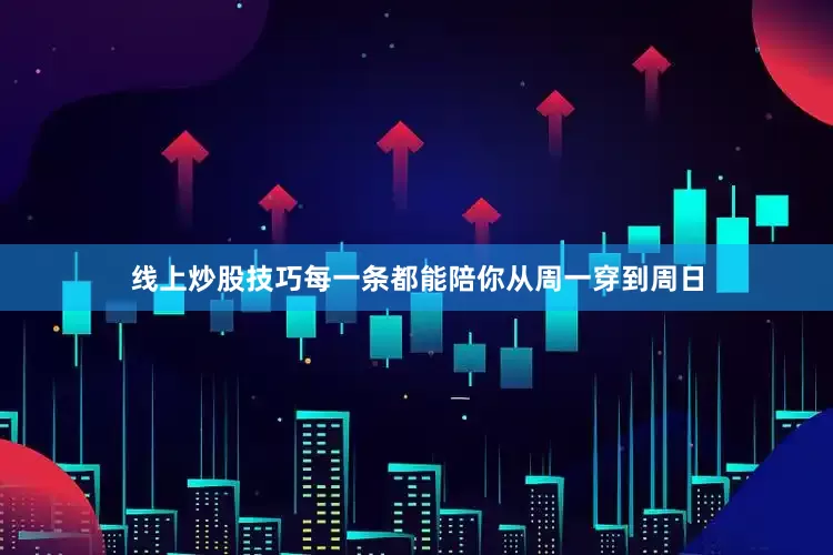 线上炒股技巧每一条都能陪你从周一穿到周日