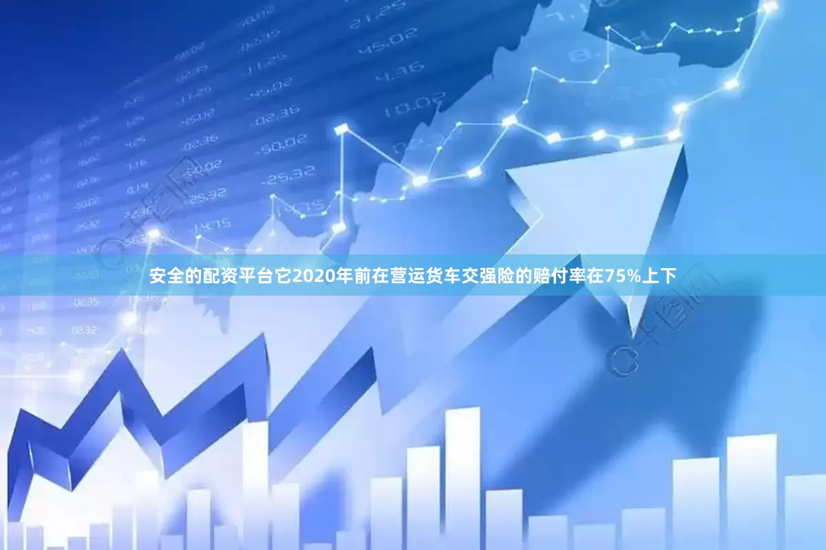 安全的配资平台它2020年前在营运货车交强险的赔付率在75%上下
