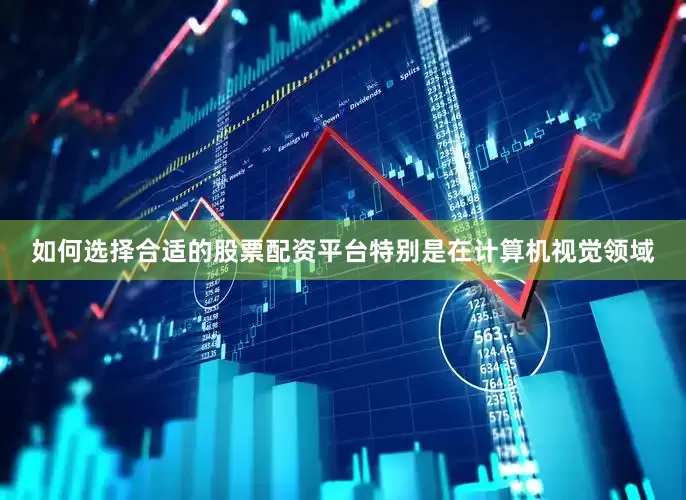 如何选择合适的股票配资平台特别是在计算机视觉领域