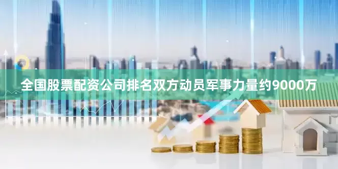 全国股票配资公司排名双方动员军事力量约9000万