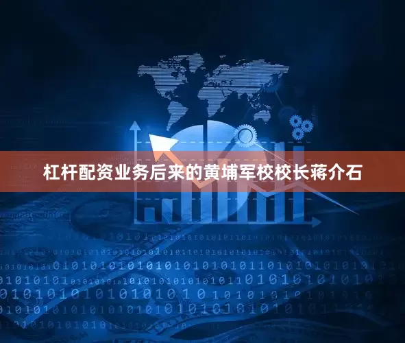 杠杆配资业务后来的黄埔军校校长蒋介石
