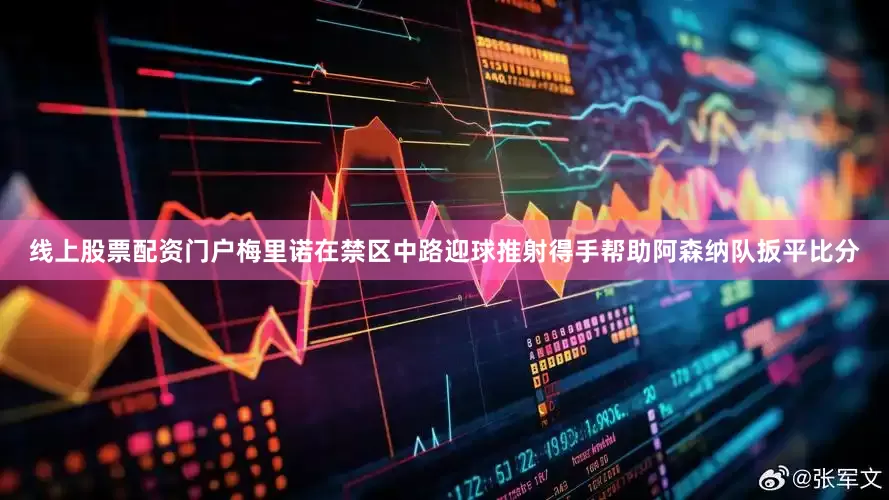 线上股票配资门户梅里诺在禁区中路迎球推射得手帮助阿森纳队扳平比分