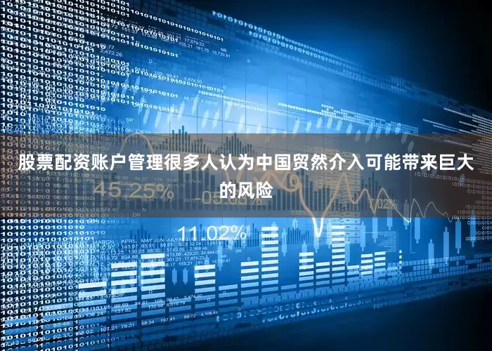 股票配资账户管理很多人认为中国贸然介入可能带来巨大的风险