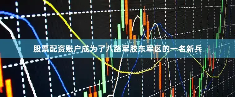 股票配资账户成为了八路军胶东军区的一名新兵