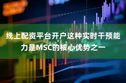 线上配资平台开户这种实时干预能力是MSC的核心优势之一