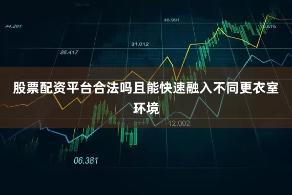 股票配资平台合法吗且能快速融入不同更衣室环境