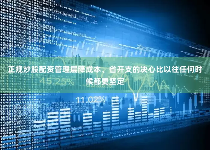 正规炒股配资管理层降成本、省开支的决心比以往任何时候都更坚定