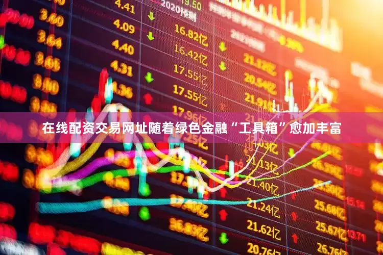 在线配资交易网址随着绿色金融“工具箱”愈加丰富