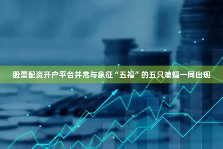 股票配资开户平台并常与象征“五福”的五只蝙蝠一同出现