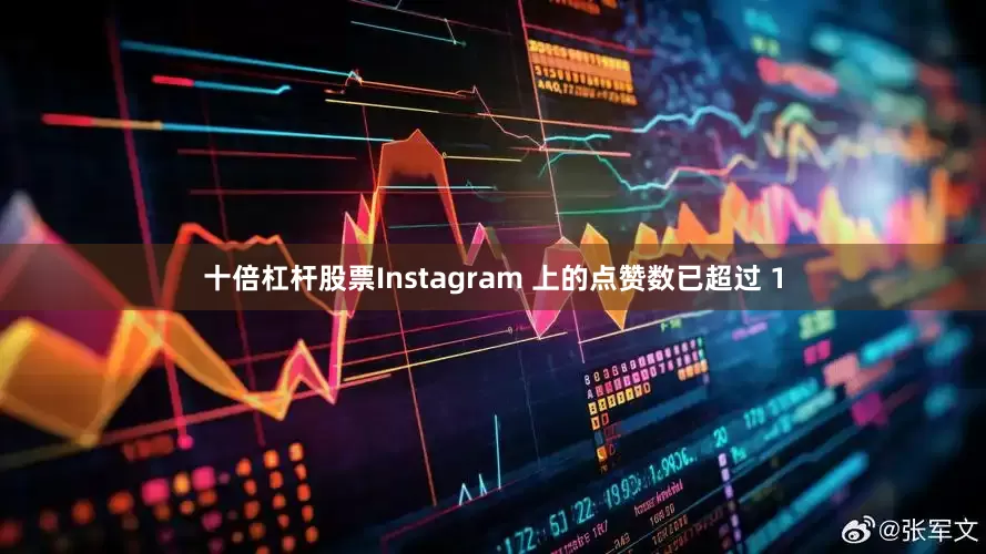 十倍杠杆股票Instagram 上的点赞数已超过 1