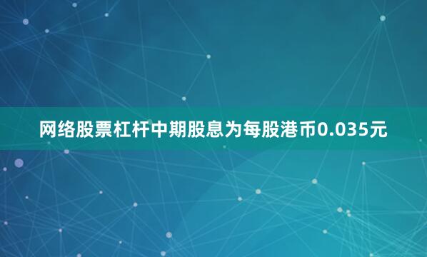 网络股票杠杆中期股息为每股港币0.035元