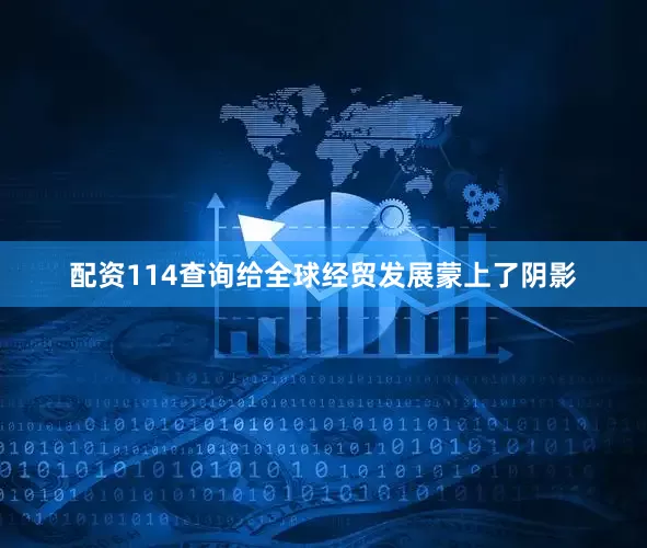 配资114查询给全球经贸发展蒙上了阴影