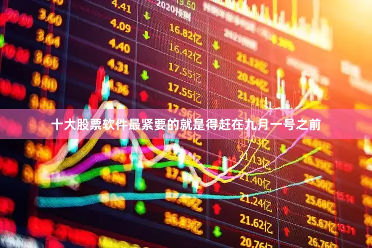 十大股票软件最紧要的就是得赶在九月一号之前