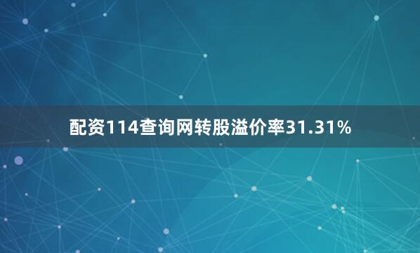 配资114查询网转股溢价率31.31%