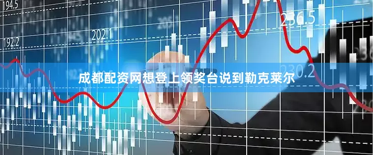 成都配资网想登上领奖台说到勒克莱尔