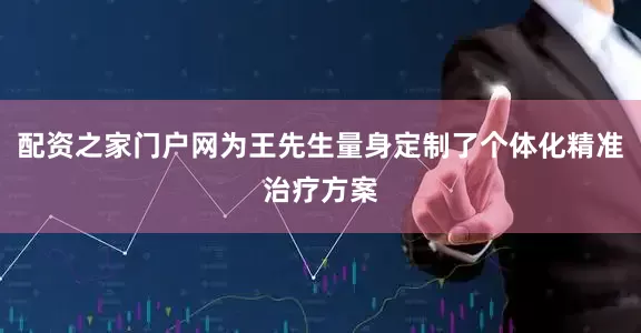 配资之家门户网为王先生量身定制了个体化精准治疗方案
